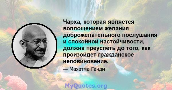 Чарха, которая является воплощением желания доброжелательного послушания и спокойной настойчивости, должна преуспеть до того, как произойдет гражданское неповиновение.