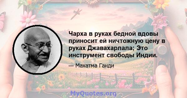 Чарха в руках бедной вдовы приносит ей ничтожную цену в руках Джавахарлала; Это инструмент свободы Индии.