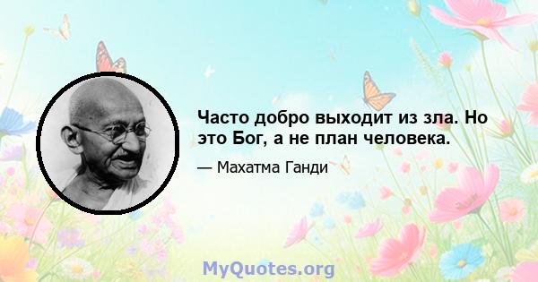 Часто добро выходит из зла. Но это Бог, а не план человека.