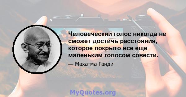 Человеческий голос никогда не сможет достичь расстояния, которое покрыто все еще маленьким голосом совести.