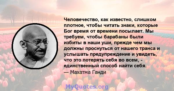 Человечество, как известно, слишком плотное, чтобы читать знаки, которые Бог время от времени посылает. Мы требуем, чтобы барабаны были избиты в наши уши, прежде чем мы должны проснуться от нашего транса и услышать