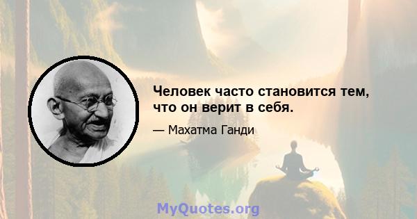 Человек часто становится тем, что он верит в себя.