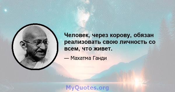 Человек, через корову, обязан реализовать свою личность со всем, что живет.