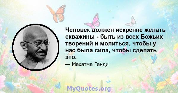 Человек должен искренне желать скважины - быть из всех Божьих творений и молиться, чтобы у нас была сила, чтобы сделать это.