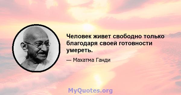 Человек живет свободно только благодаря своей готовности умереть.