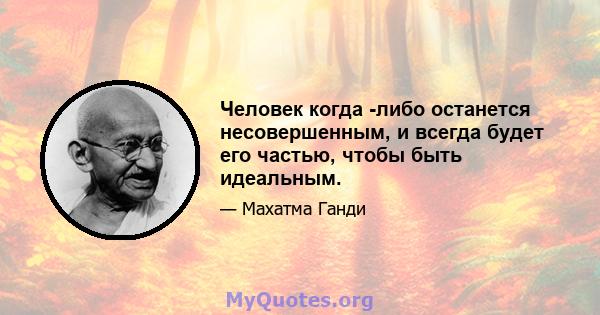 Человек когда -либо останется несовершенным, и всегда будет его частью, чтобы быть идеальным.