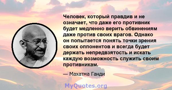 Человек, который правдив и не означает, что даже его противник будет медленно верить обвинениям даже против своих врагов. Однако он попытается понять точки зрения своих оппонентов и всегда будет держать непредвзятость и 