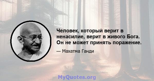 Человек, который верит в ненасилие, верит в живого Бога. Он не может принять поражение.