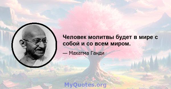 Человек молитвы будет в мире с собой и со всем миром.