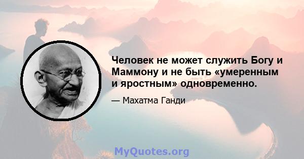 Человек не может служить Богу и Маммону и не быть «умеренным и яростным» одновременно.