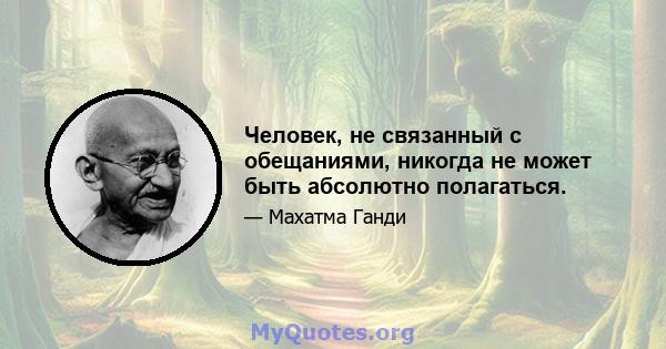 Человек, не связанный с обещаниями, никогда не может быть абсолютно полагаться.