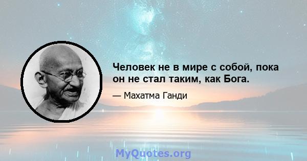 Человек не в мире с собой, пока он не стал таким, как Бога.