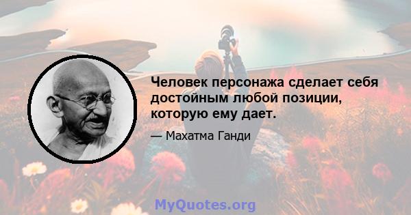 Человек персонажа сделает себя достойным любой позиции, которую ему дает.