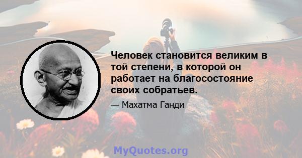 Человек становится великим в той степени, в которой он работает на благосостояние своих собратьев.