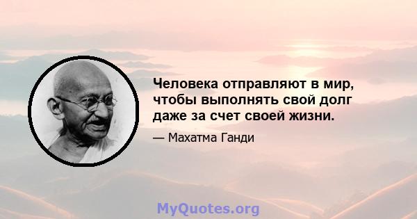 Человека отправляют в мир, чтобы выполнять свой долг даже за счет своей жизни.