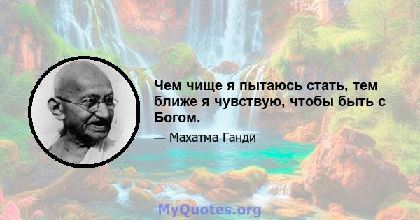 Чем чище я пытаюсь стать, тем ближе я чувствую, чтобы быть с Богом.