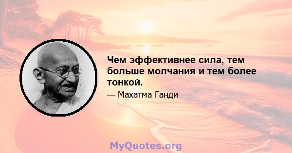 Чем эффективнее сила, тем больше молчания и тем более тонкой.