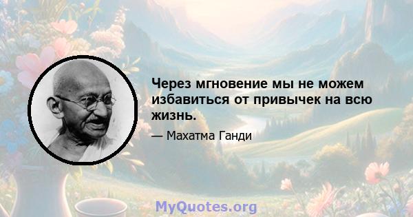 Через мгновение мы не можем избавиться от привычек на всю жизнь.