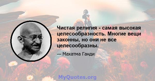 Чистая религия - самая высокая целесообразность. Многие вещи законны, но они не все целесообразны.