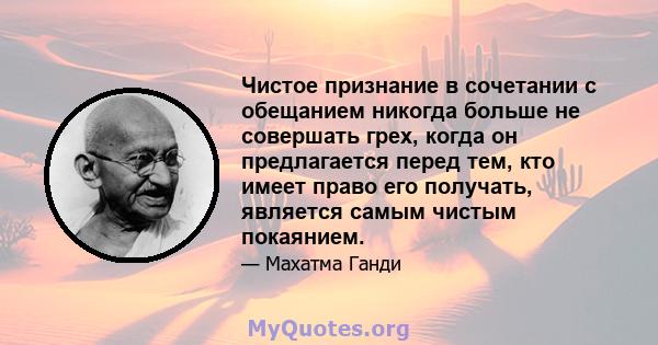 Чистое признание в сочетании с обещанием никогда больше не совершать грех, когда он предлагается перед тем, кто имеет право его получать, является самым чистым покаянием.