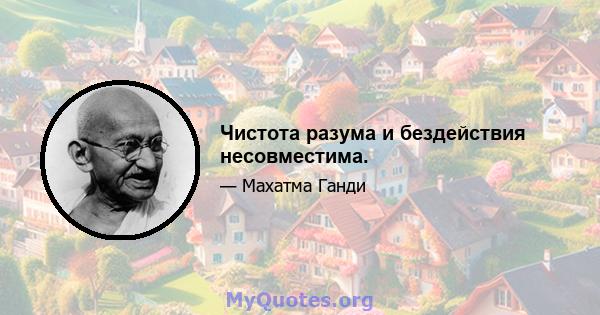 Чистота разума и бездействия несовместима.