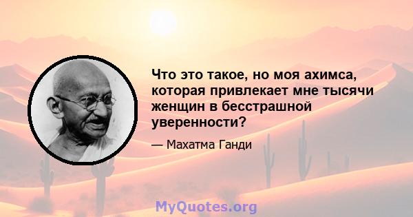 Что это такое, но моя ахимса, которая привлекает мне тысячи женщин в бесстрашной уверенности?