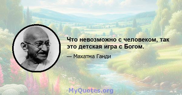 Что невозможно с человеком, так это детская игра с Богом.