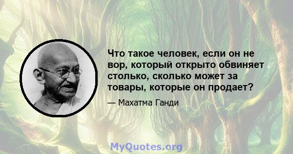 Что такое человек, если он не вор, который открыто обвиняет столько, сколько может за товары, которые он продает?