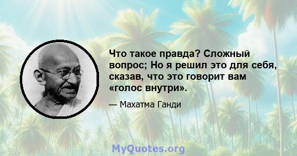 Что такое правда? Сложный вопрос; Но я решил это для себя, сказав, что это говорит вам «голос внутри».