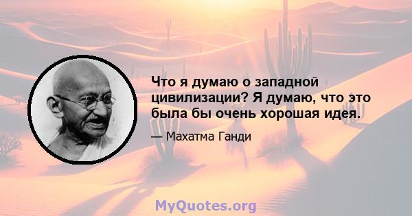 Что я думаю о западной цивилизации? Я думаю, что это была бы очень хорошая идея.