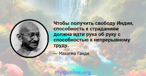 Чтобы получить свободу Индии, способность к страданиям должна идти рука об руку с способностью к непрерывному труду.