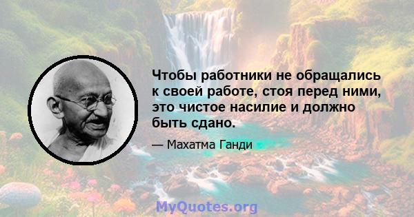 Чтобы работники не обращались к своей работе, стоя перед ними, это чистое насилие и должно быть сдано.