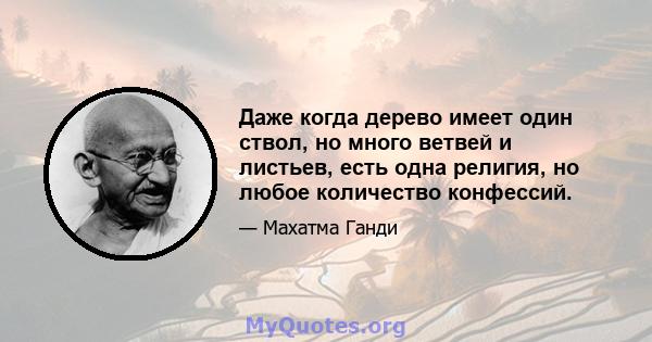 Даже когда дерево имеет один ствол, но много ветвей и листьев, есть одна религия, но любое количество конфессий.