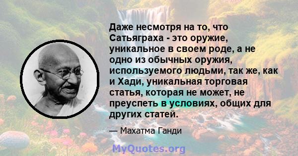 Даже несмотря на то, что Сатьяграха - это оружие, уникальное в своем роде, а не одно из обычных оружия, используемого людьми, так же, как и Хади, уникальная торговая статья, которая не может, не преуспеть в условиях,