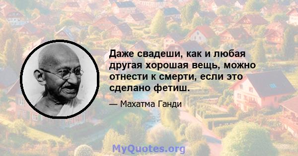 Даже свадеши, как и любая другая хорошая вещь, можно отнести к смерти, если это сделано фетиш.