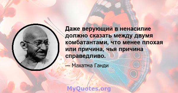 Даже верующий в ненасилие должно сказать между двумя комбатантами, что менее плохая или причина, чья причина справедливо.