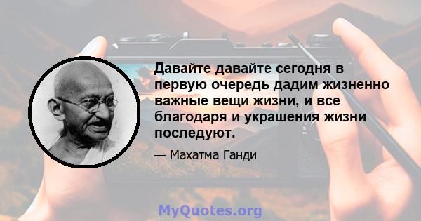 Давайте давайте сегодня в первую очередь дадим жизненно важные вещи жизни, и все благодаря и украшения жизни последуют.