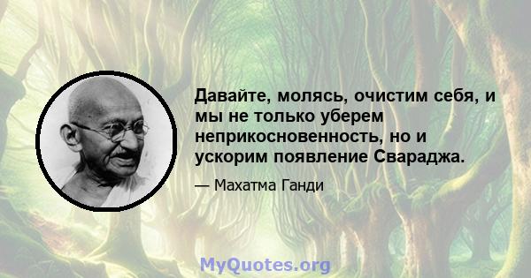 Давайте, молясь, очистим себя, и мы не только уберем неприкосновенность, но и ускорим появление Свараджа.