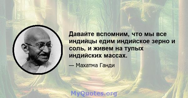 Давайте вспомним, что мы все индийцы едим индийское зерно и соль, и живем на тупых индийских массах.