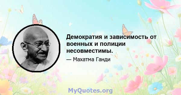 Демократия и зависимость от военных и полиции несовместимы.