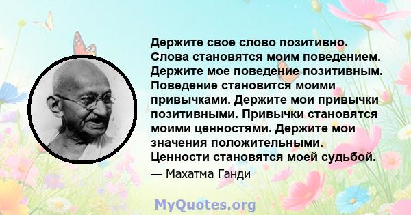 Держите свое слово позитивно. Слова становятся моим поведением. Держите мое поведение позитивным. Поведение становится моими привычками. Держите мои привычки позитивными. Привычки становятся моими ценностями. Держите