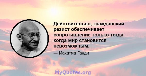 Действительно, гражданский резист обеспечивает сопротивление только тогда, когда мир становится невозможным.