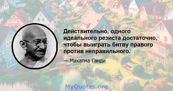 Действительно, одного идеального резиста достаточно, чтобы выиграть битву правого против неправильного.