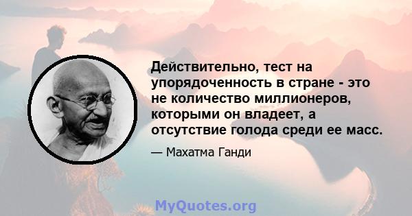 Действительно, тест на упорядоченность в стране - это не количество миллионеров, которыми он владеет, а отсутствие голода среди ее масс.