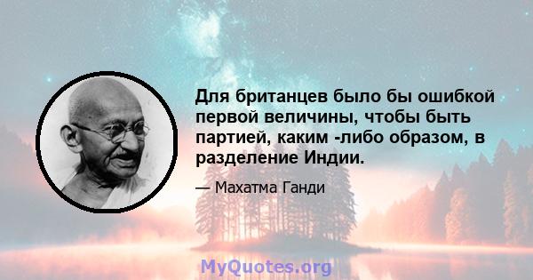 Для британцев было бы ошибкой первой величины, чтобы быть партией, каким -либо образом, в разделение Индии.