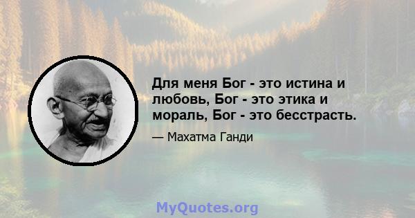 Для меня Бог - это истина и любовь, Бог - это этика и мораль, Бог - это бесстрасть.