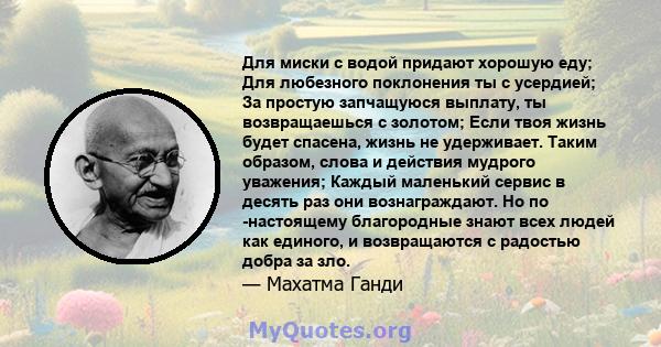 Для миски с водой придают хорошую еду; Для любезного поклонения ты с усердией; За простую запчащуюся выплату, ты возвращаешься с золотом; Если твоя жизнь будет спасена, жизнь не удерживает. Таким образом, слова и