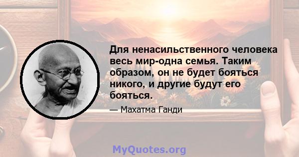 Для ненасильственного человека весь мир-одна семья. Таким образом, он не будет бояться никого, и другие будут его бояться.