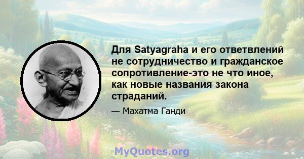 Для Satyagraha и его ответвлений не сотрудничество и гражданское сопротивление-это не что иное, как новые названия закона страданий.