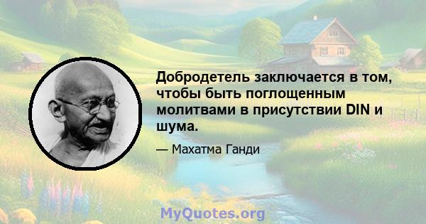 Добродетель заключается в том, чтобы быть поглощенным молитвами в присутствии DIN и шума.